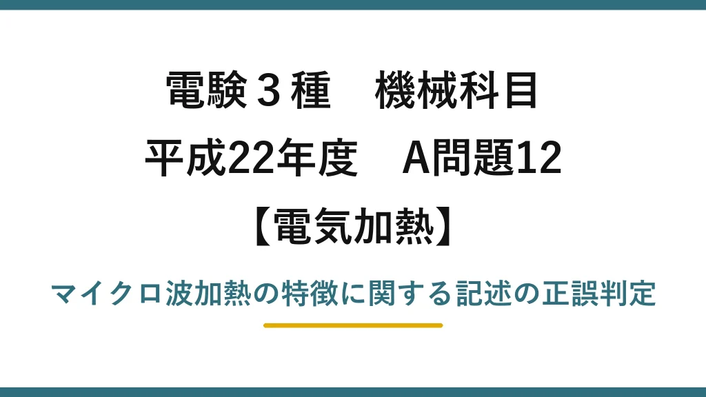 電験3種 機械科目【電気加熱】平成22年度 A問題12 マイクロ波加熱の特徴に関する記述の正誤判定