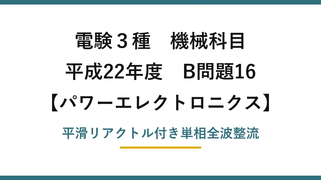 電験3種 機械科目【パワーエレクトロニクス】平成22年度 B問題16 平滑リアクトル付き単相全波整流