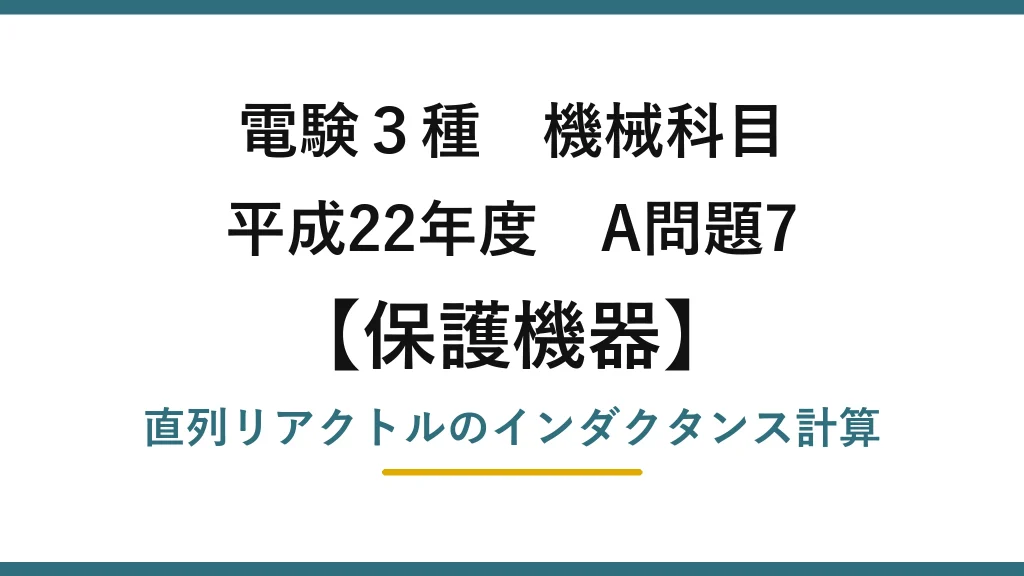 電験3種 機械科目【保護機器】平成22年度 A問題7 直列リアクトルのインダクタンス計算