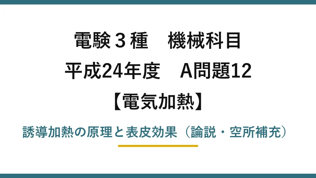 電験3種 機械科目【電気加熱】平成24年度 A問題12 誘導加熱の原理と表皮効果（論説・空所補充）