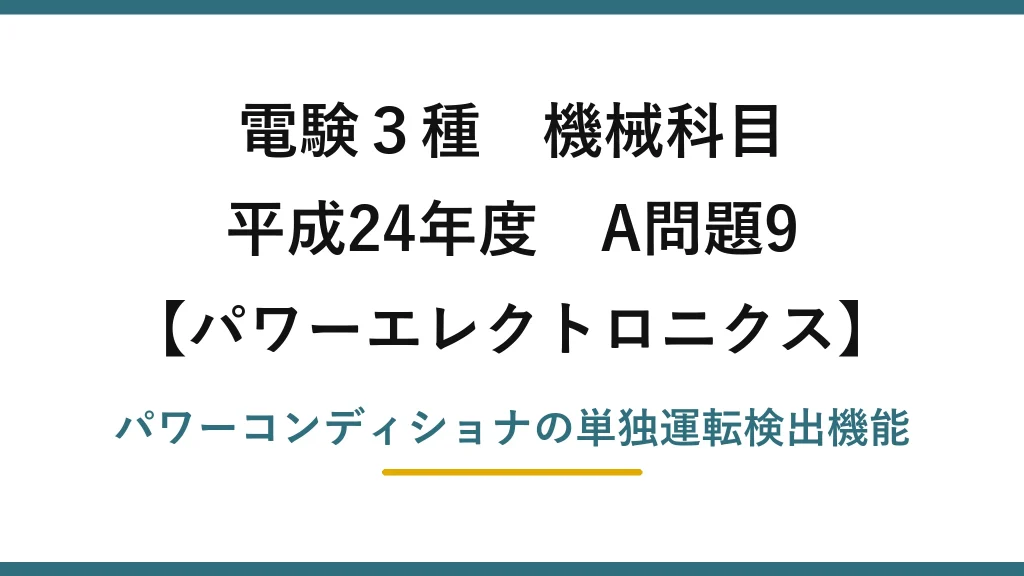 電験3種 機械科目【パワーエレクトロニクス】平成24年度 A問題9 パワーコンディショナの単独運転検出機能