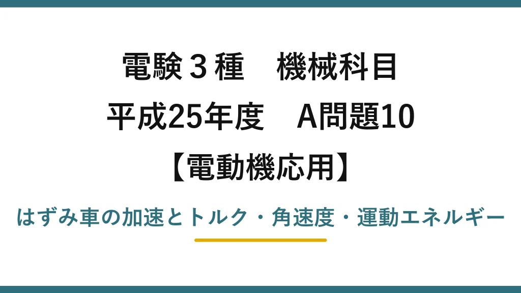 電験3種 機械科目【電動機応用】平成25年度 A問題10 はずみ車の加速とトルク・角速度・運動エネルギー
