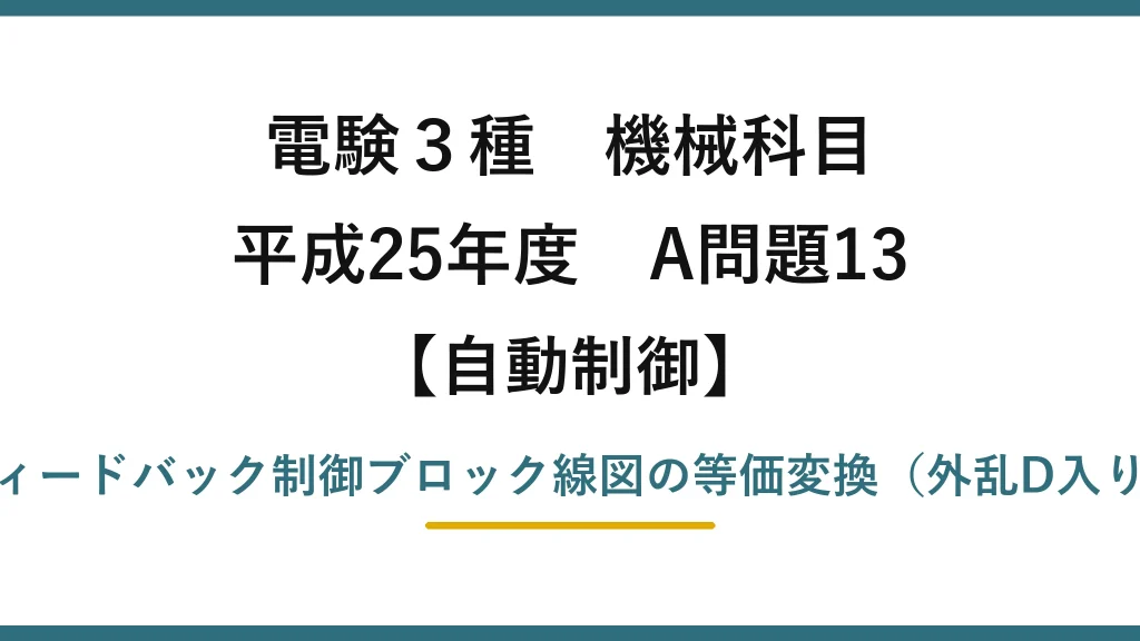 電験3種 機械科目【自動制御】平成25年度 A問題13 フィードバック制御ブロック線図の等価変換（外乱D入り）