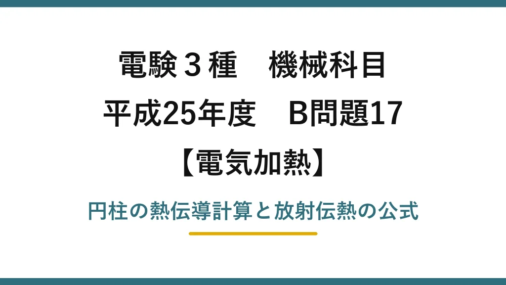 電験3種 機械科目【電気加熱】平成25年度 B問題17 円柱の熱伝導計算と放射伝熱の公式