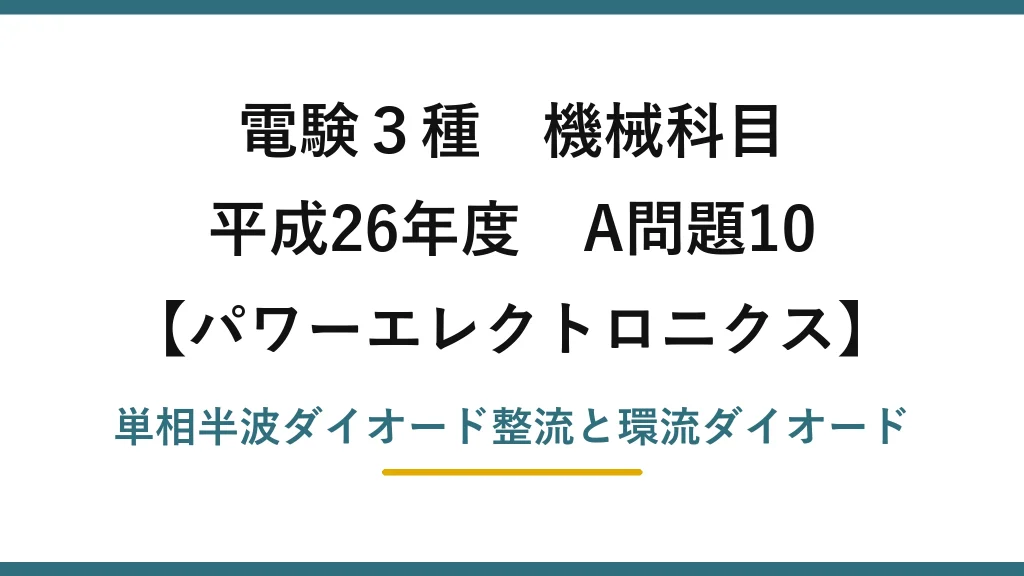 電験3種 機械科目【パワーエレクトロニクス】平成26年度 A問題10 単相半波ダイオード整流と環流ダイオード