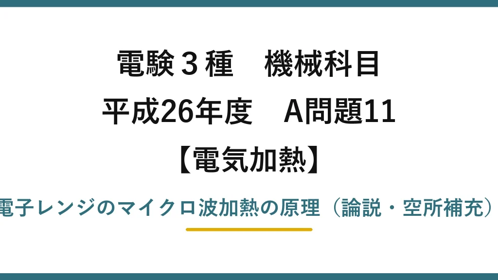 電験3種 機械科目【電気加熱】平成26年度 A問題11 電子レンジのマイクロ波加熱の原理（論説・空所補充）