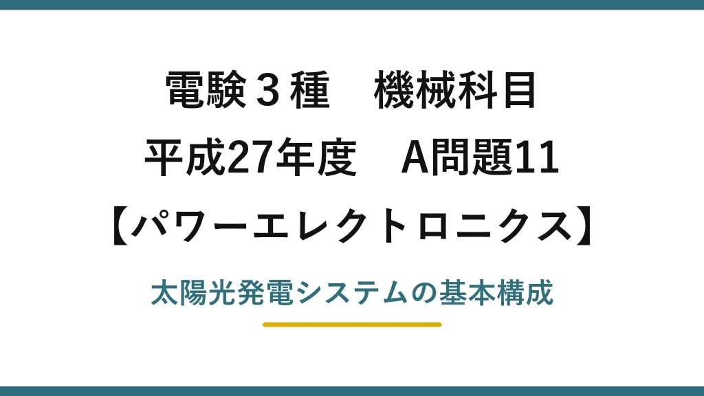 電験3種 機械科目【パワーエレクトロニクス】平成27年度 A問題11 太陽光発電システムの基本構成