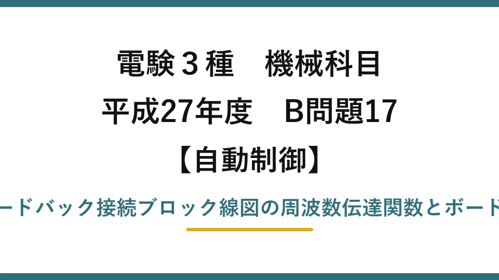 電験3種 機械科目【自動制御】平成27年度 B問題17 フィードバック接続ブロック線図の周波数伝達関数とボード線図
