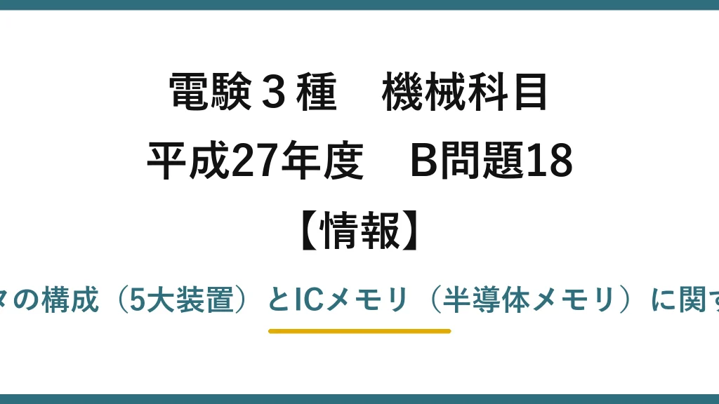 電験3種 機械科目【情報】平成27年度 B問題18 コンピュータの構成（5大装置）とICメモリ（半導体メモリ）に関する正誤判定