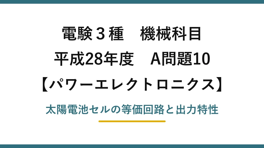 電験3種 機械科目【パワーエレクトロニクス】平成28年度 A問題10 太陽電池セルの等価回路と出力特性