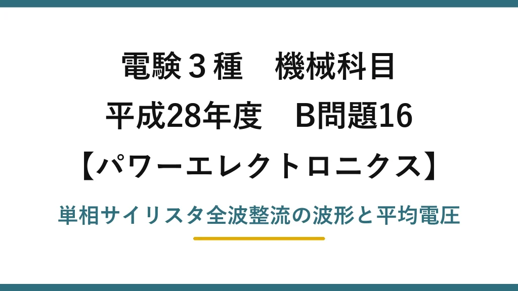 電験3種 機械科目【パワーエレクトロニクス】平成28年度 B問題16 単相サイリスタ全波整流の波形と平均電圧