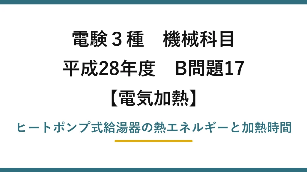 電験3種 機械科目【電気加熱】平成28年度 B問題17 ヒートポンプ式給湯器の熱エネルギーと加熱時間