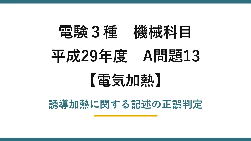 電験3種 機械科目【電気加熱】平成29年度 A問題13 誘導加熱に関する記述の正誤判定