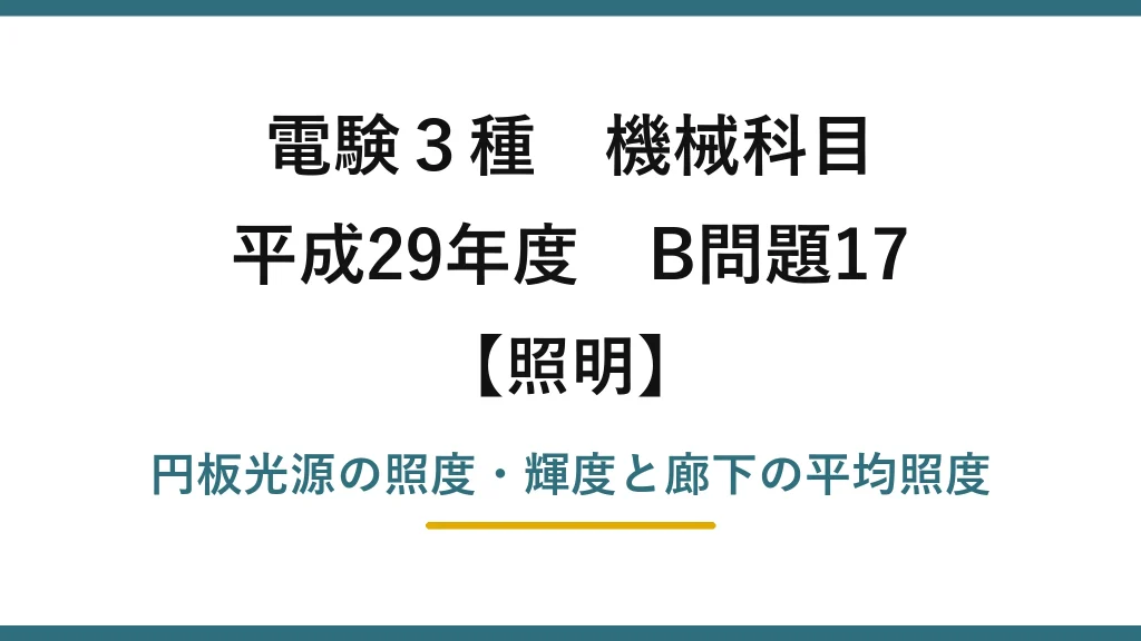 電験3種 機械科目【照明】平成29年度 B問題17 円板光源の照度・輝度と廊下の平均照度