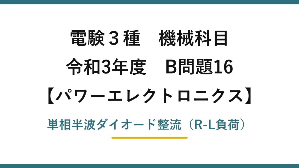 電験3種 機械科目【パワーエレクトロニクス】令和3年度 B問題16 単相半波ダイオード整流（R-L負荷）