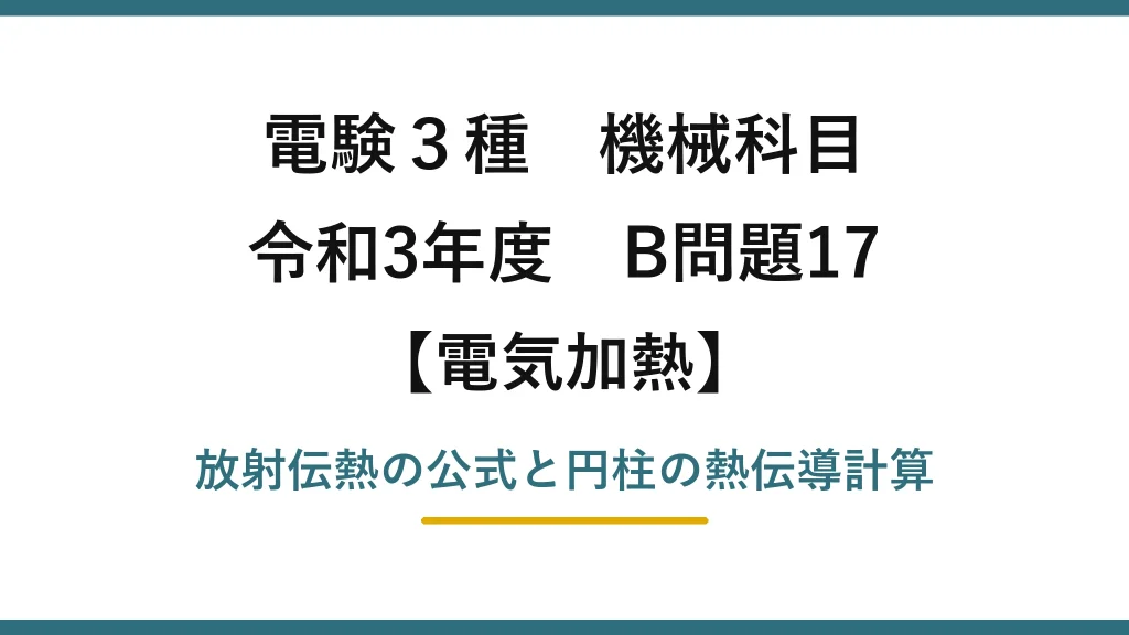 電験3種 機械科目【電気加熱】令和3年度 B問題17 放射伝熱の公式と円柱の熱伝導計算