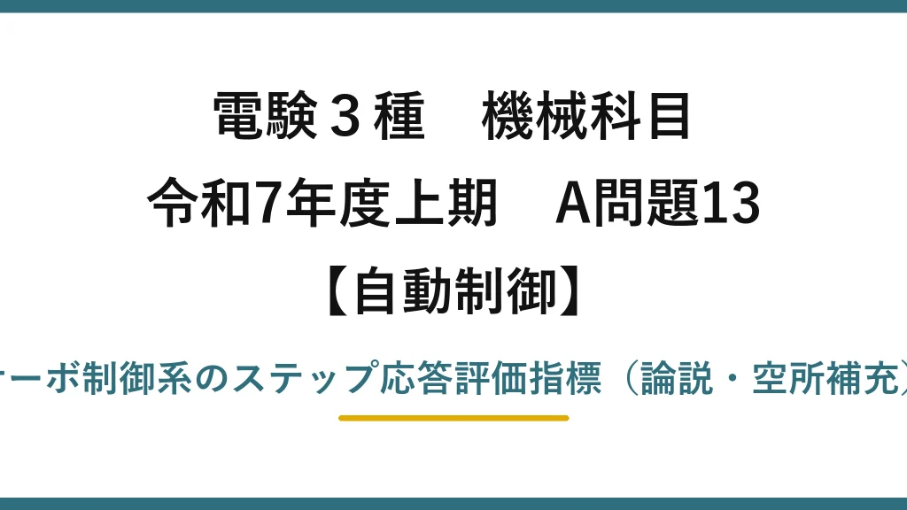 電験3種 機械科目【自動制御】令和7年度上期 A問題13 サーボ制御系のステップ応答評価指標（論説・空所補充）