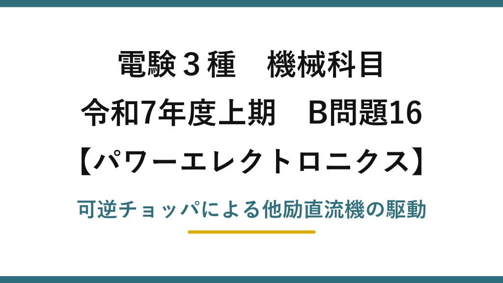 電験3種 機械科目【パワーエレクトロニクス】令和7年度上期 B問題16 可逆チョッパによる他励直流機の駆動