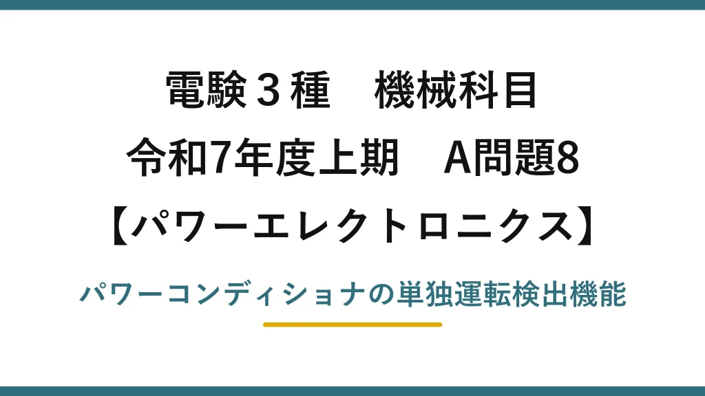 電験3種 機械科目【パワーエレクトロニクス】令和7年度上期 A問題8 パワーコンディショナの単独運転検出機能