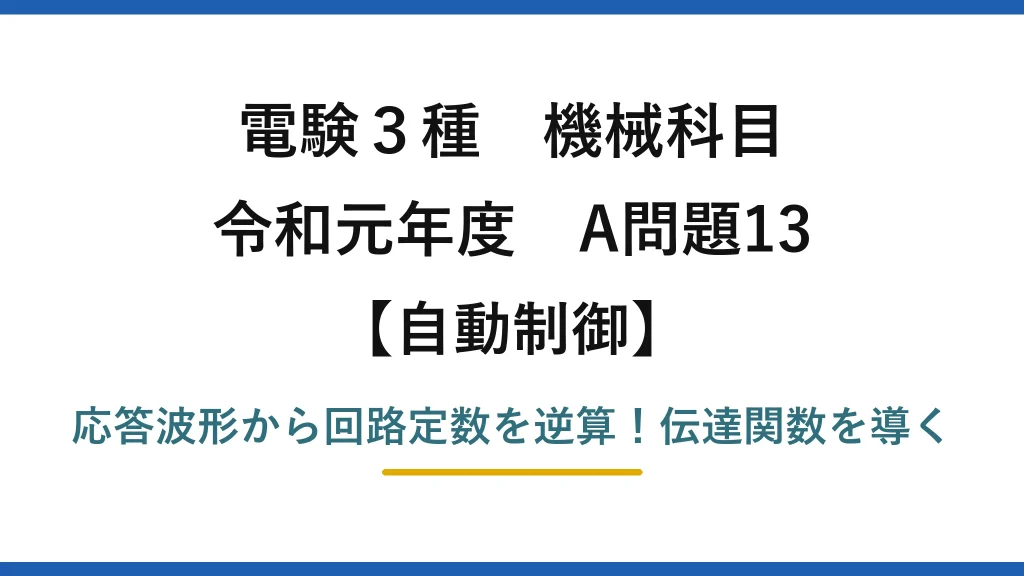 電験3種 機械科目 自動制御 令和元年度 A問題13 応答波形から回路定数を逆算！伝達関数を導く