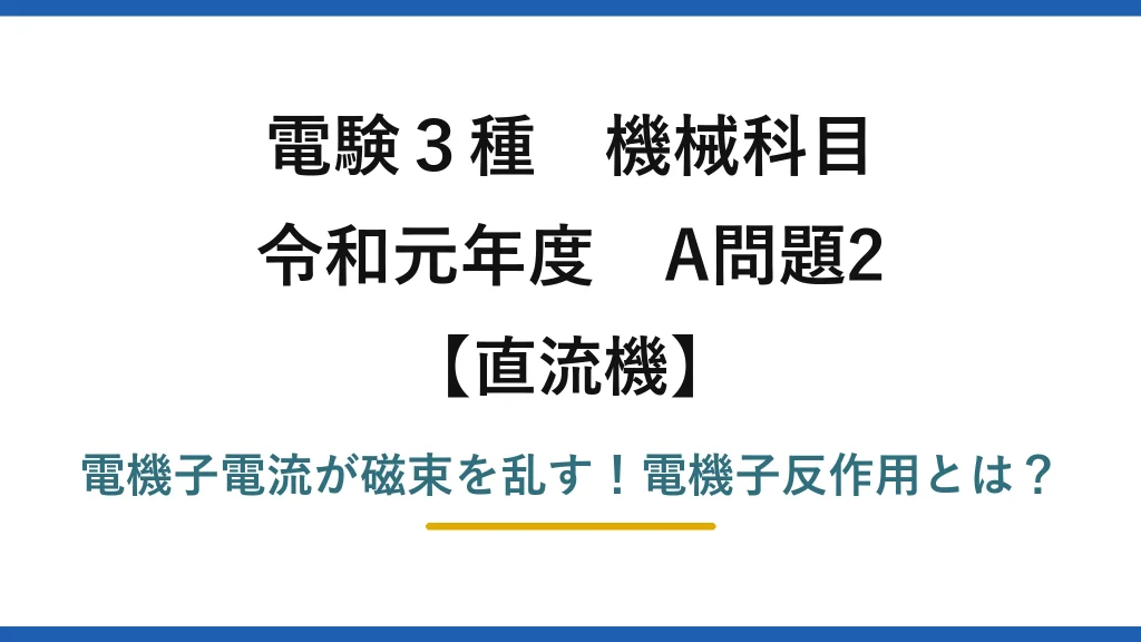 電験3種 機械科目 直流機 令和元年度 A問題2 電機子電流が磁束を乱す！電機子反作用とは？