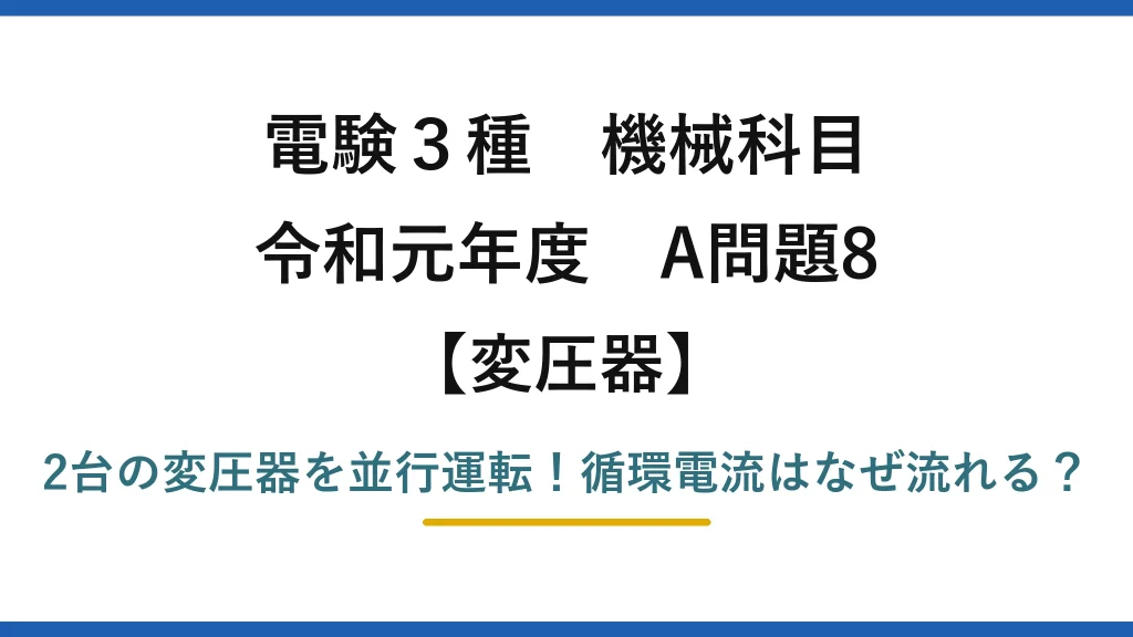 電験3種 機械科目 変圧器 令和元年度 A問題8 2台の変圧器を並行運転！循環電流はなぜ流れる？