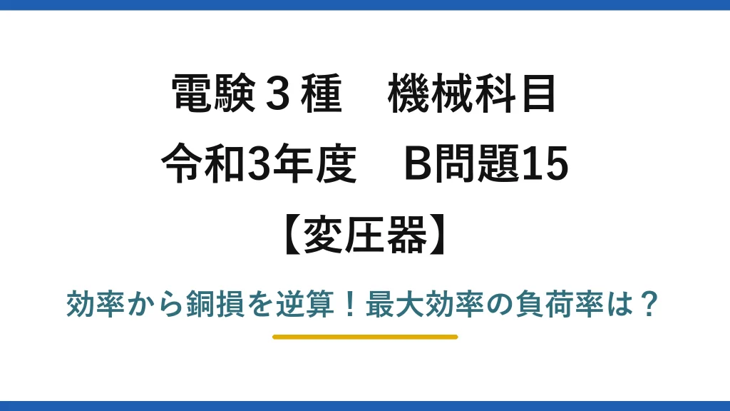 電験3種 機械科目 変圧器 令和3年度 B問題15 効率から銅損を逆算！最大効率の負荷率は？