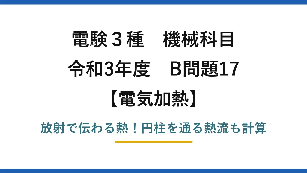 電験3種 機械科目 電気加熱 令和3年度 B問題17 放射で伝わる熱！円柱を通る熱流も計算