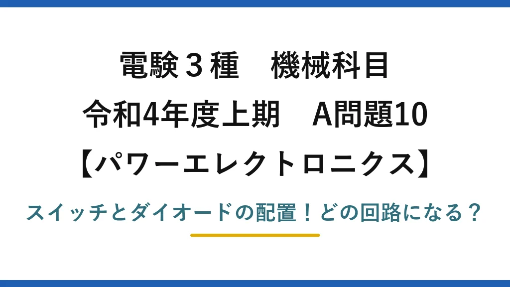 電験3種 機械科目 パワーエレクトロニクス 令和4年度上期 A問題10 スイッチとダイオードの配置！どの回路になる？