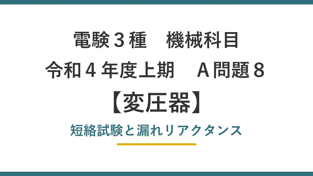 電験3種 機械科目 令和4年度上期 A問題8 変圧器 短絡試験と漏れリアクタンス