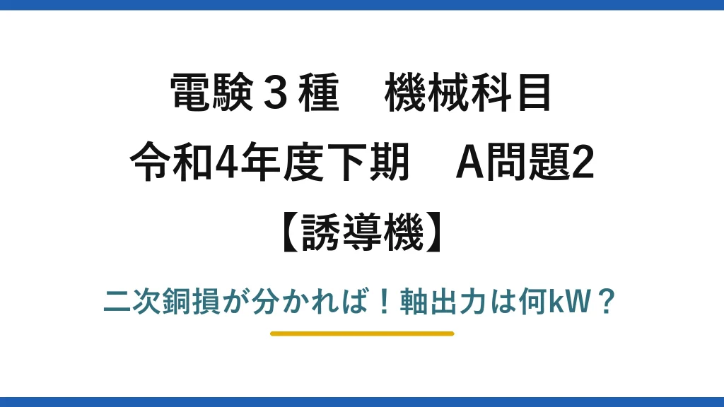 電験3種 機械科目 誘導機 令和4年度下期 A問題2 二次銅損が分かれば！軸出力は何kW？