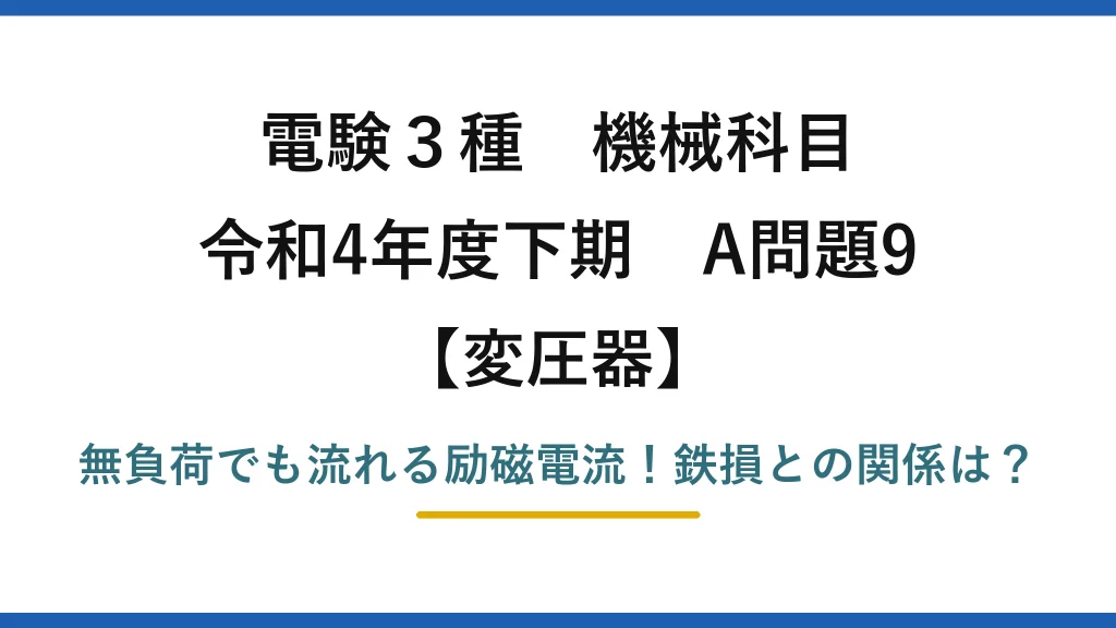 電験3種 機械科目 変圧器 令和4年度下期 A問題9 無負荷でも流れる励磁電流！鉄損との関係は？