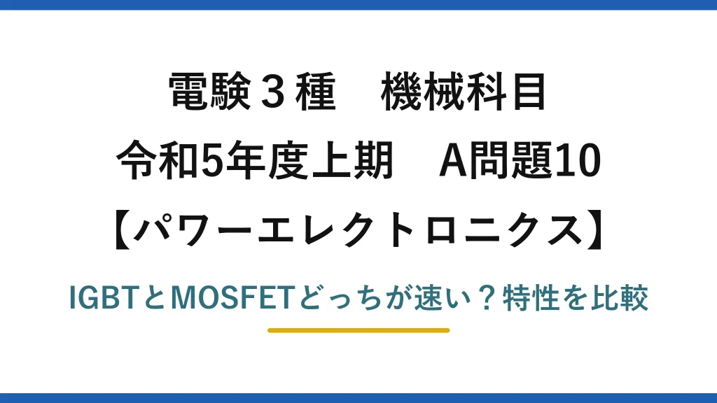 電験3種 機械科目 パワーエレクトロニクス 令和5年度上期 A問題10 IGBTとMOSFETどっちが速い？特性を比較