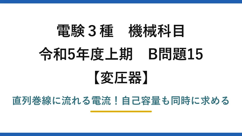 電験3種 機械科目 変圧器 令和5年度上期 B問題15 直列巻線に流れる電流！自己容量も同時に求める