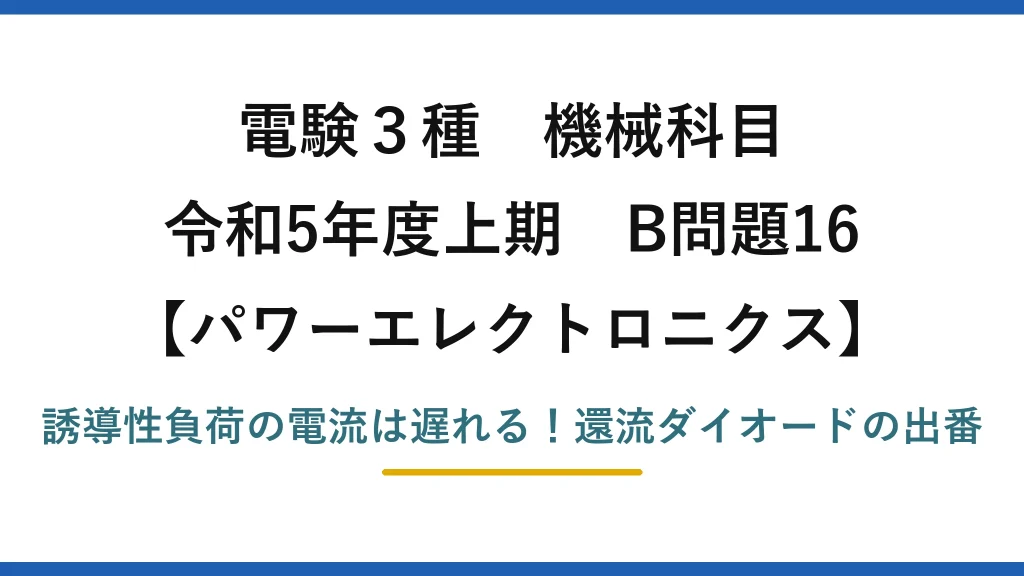 電験3種 機械科目 パワーエレクトロニクス 令和5年度上期 B問題16 誘導性負荷の電流は遅れる！還流ダイオードの出番