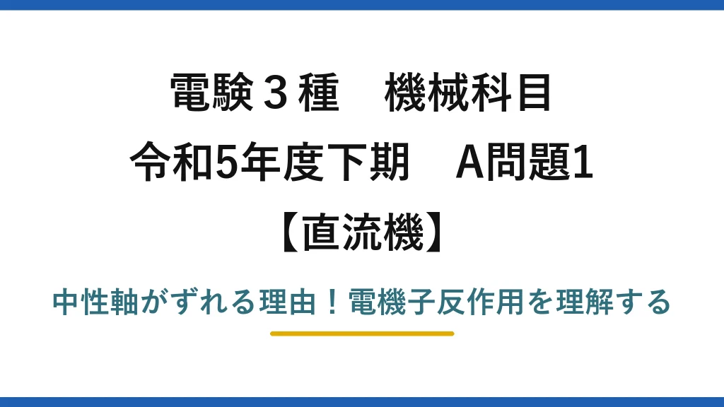 電験3種 機械科目 直流機 令和5年度下期 A問題1 中性軸がずれる理由！電機子反作用を理解する