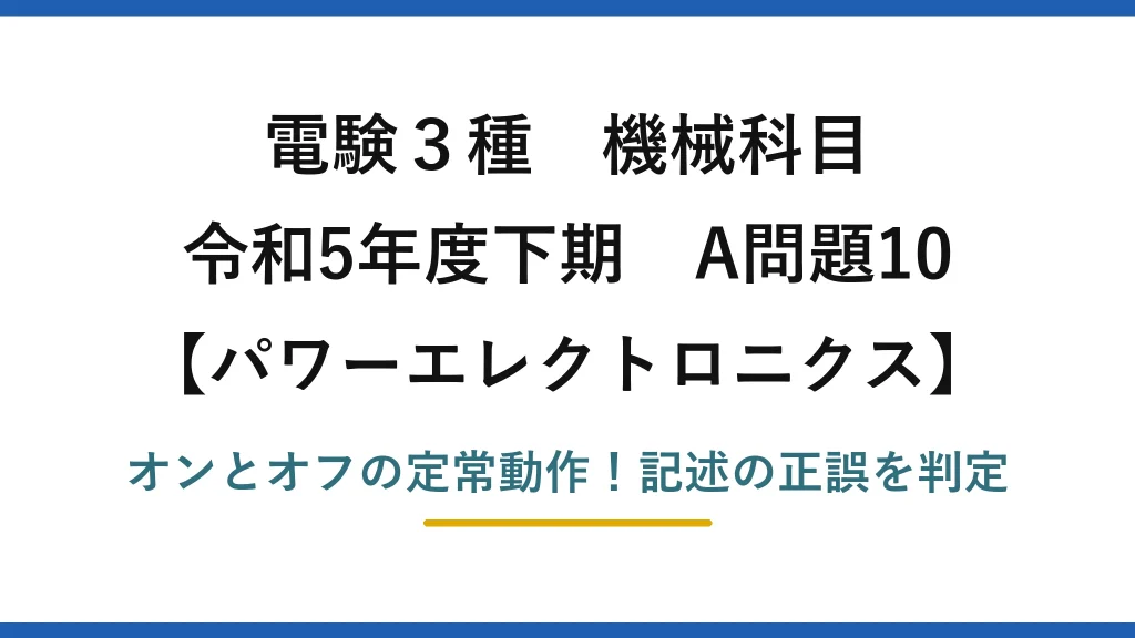 電験3種 機械科目 パワーエレクトロニクス 令和5年度下期 A問題10 オンとオフの定常動作！記述の正誤を判定
