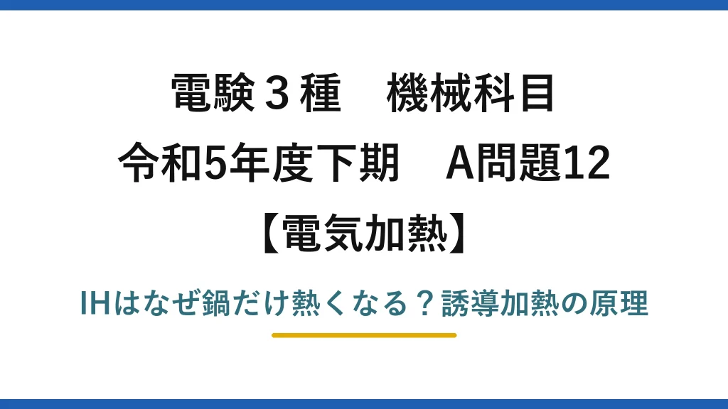 電験3種 機械科目 電気加熱 令和5年度下期 A問題12 IHはなぜ鍋だけ熱くなる？誘導加熱の原理