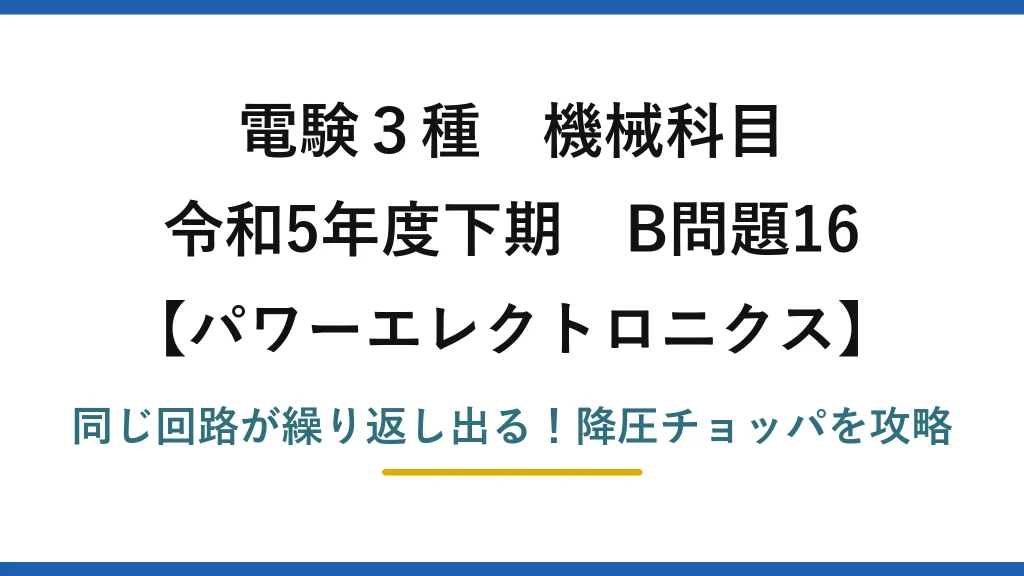 電験3種 機械科目 パワーエレクトロニクス 令和5年度下期 B問題16 同じ回路が繰り返し出る！降圧チョッパを攻略