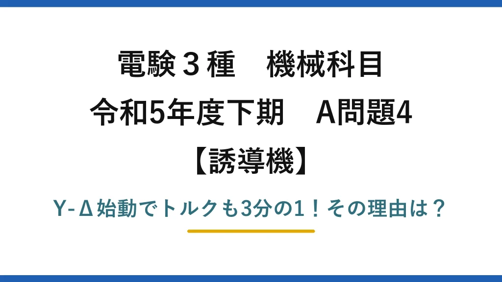 電験3種 機械科目 誘導機 令和5年度下期 A問題4 Y-Δ始動でトルクも3分の1！その理由は？