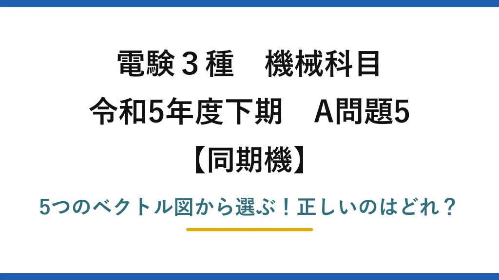 電験3種 機械科目 同期機 令和5年度下期 A問題5 5つのベクトル図から選ぶ！正しいのはどれ？