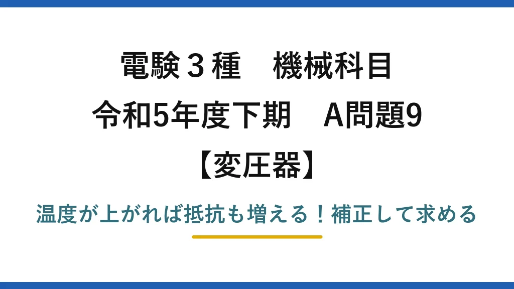 電験3種 機械科目 変圧器 令和5年度下期 A問題9 温度が上がれば抵抗も増える！補正して求める