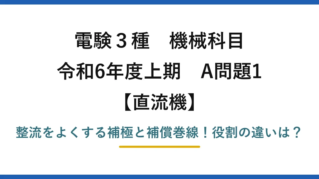 電験3種 機械科目 直流機 令和6年度上期 A問題1 整流をよくする補極と補償巻線！役割の違いは？