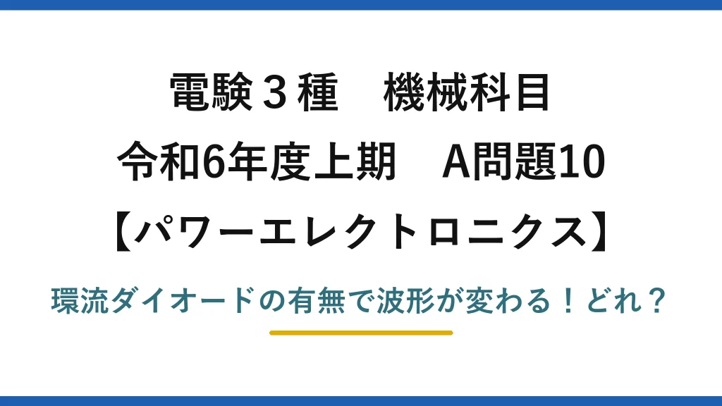 電験3種 機械科目 パワーエレクトロニクス 令和6年度上期 A問題10 環流ダイオードの有無で波形が変わる！どれ？