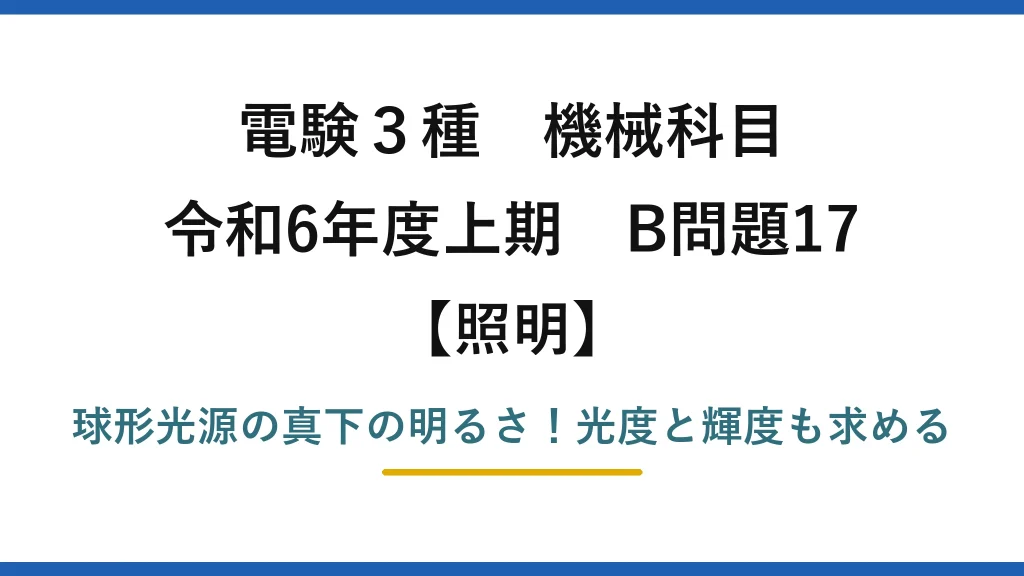 電験3種 機械科目 照明 令和6年度上期 B問題17 球形光源の真下の明るさ！光度と輝度も求める