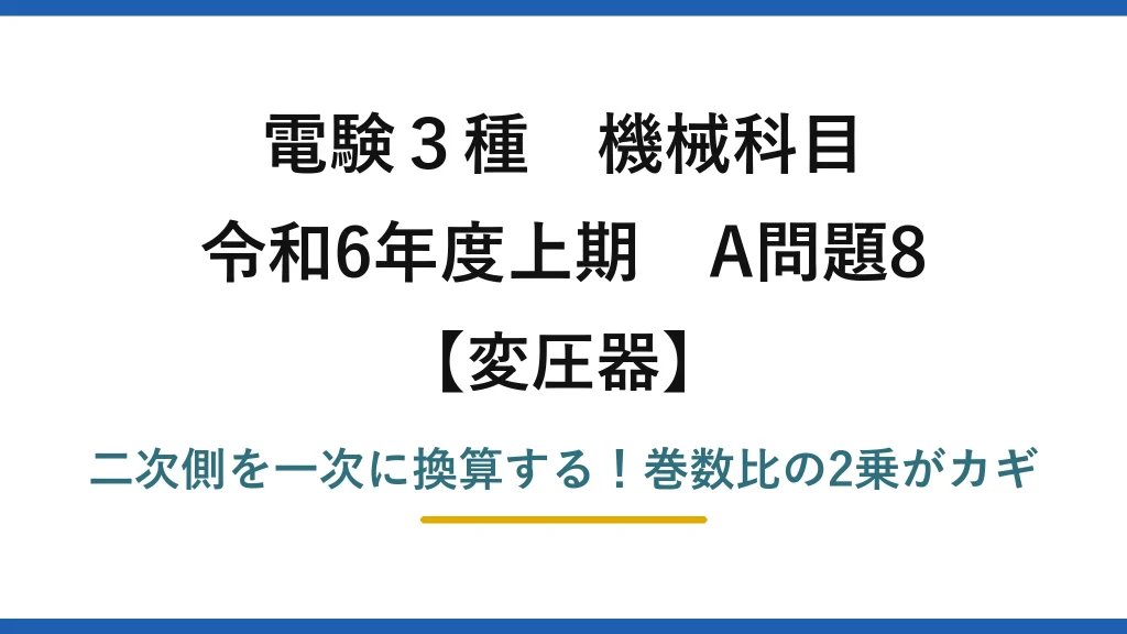 電験3種 機械科目 変圧器 令和6年度上期 A問題8 二次側を一次に換算する！巻数比の2乗がカギ