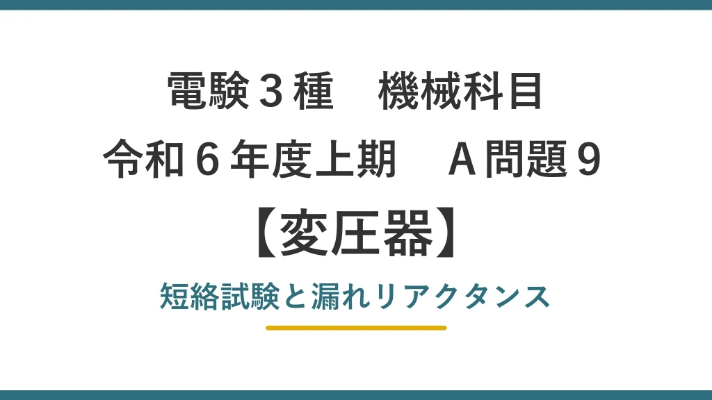 電験3種 機械科目 令和6年度上期 A問題9 変圧器 短絡試験と漏れリアクタンス