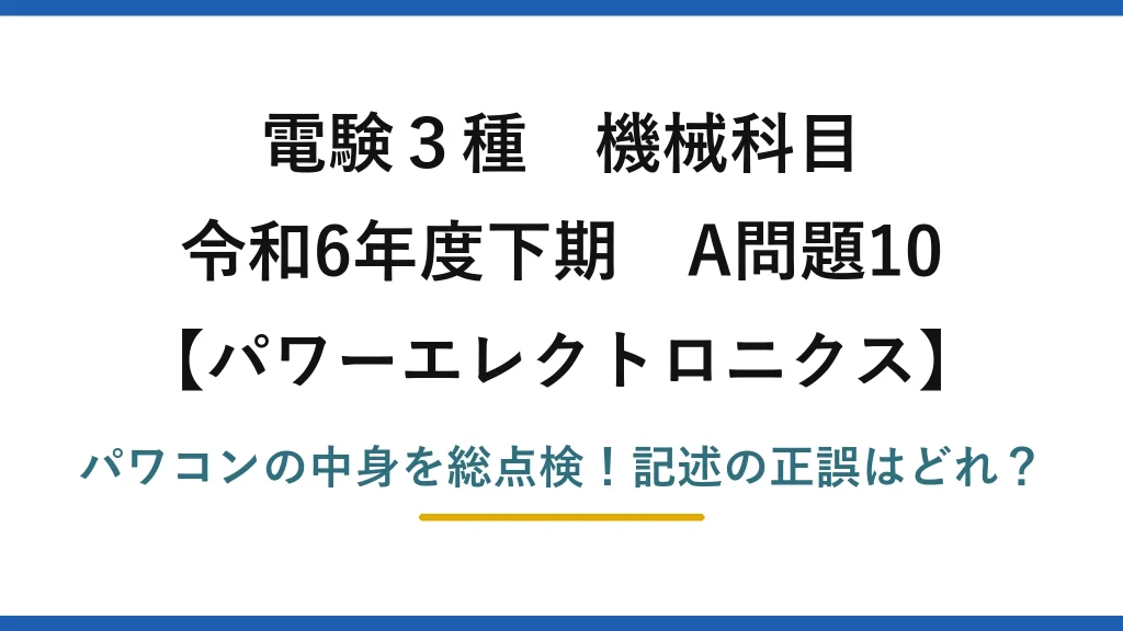 電験3種 機械科目 パワーエレクトロニクス 令和6年度下期 A問題10 パワコンの中身を総点検！記述の正誤はどれ？