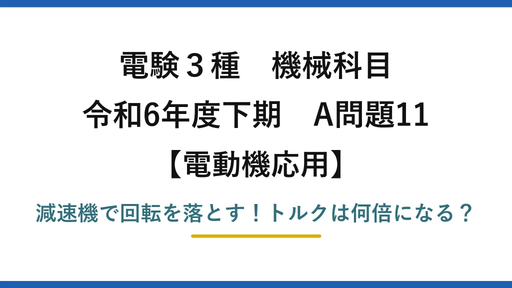 電験3種 機械科目 電動機応用 令和6年度下期 A問題11 減速機で回転を落とす！トルクは何倍になる？