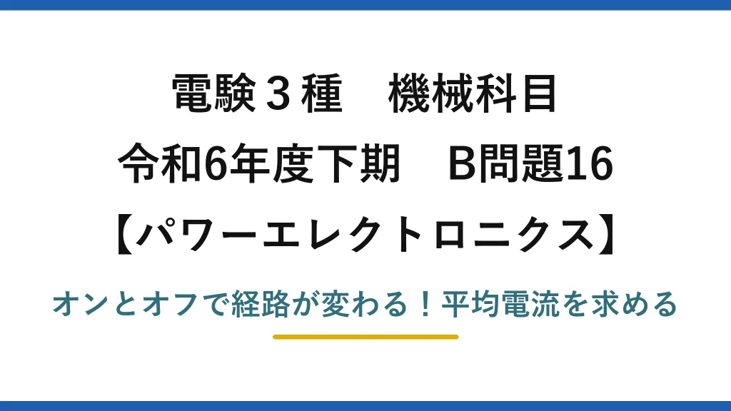 電験3種 機械科目 パワーエレクトロニクス 令和6年度下期 B問題16 オンとオフで経路が変わる！平均電流を求める